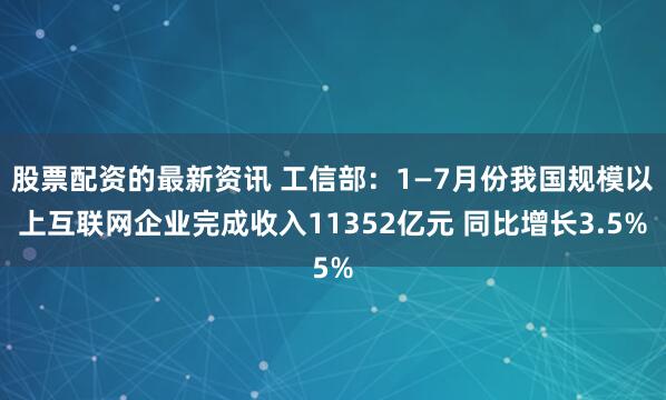 股票配资的最新资讯 工信部：1—7月份我国规模以上互联网企业完成收入11352亿元 同比增长3.5%