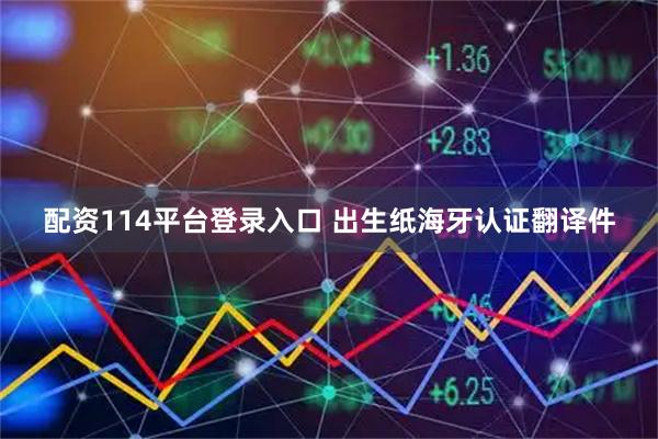 配资114平台登录入口 出生纸海牙认证翻译件