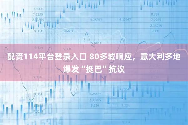 配资114平台登录入口 80多城响应，意大利多地爆发“挺巴”抗议