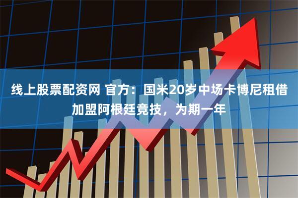 线上股票配资网 官方：国米20岁中场卡博尼租借加盟阿根廷竞技，为期一年