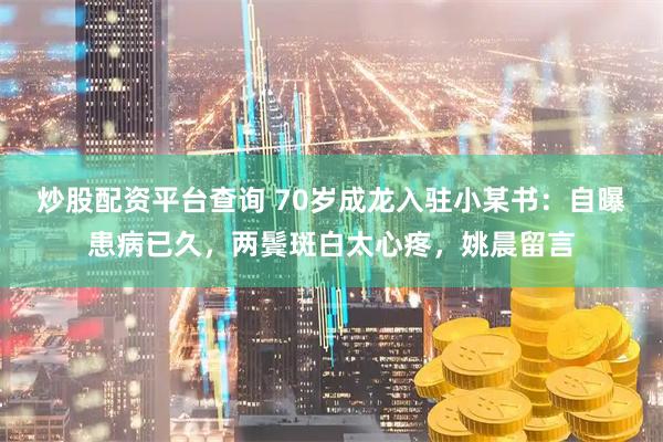 炒股配资平台查询 70岁成龙入驻小某书：自曝患病已久，两鬓斑白太心疼，姚晨留言