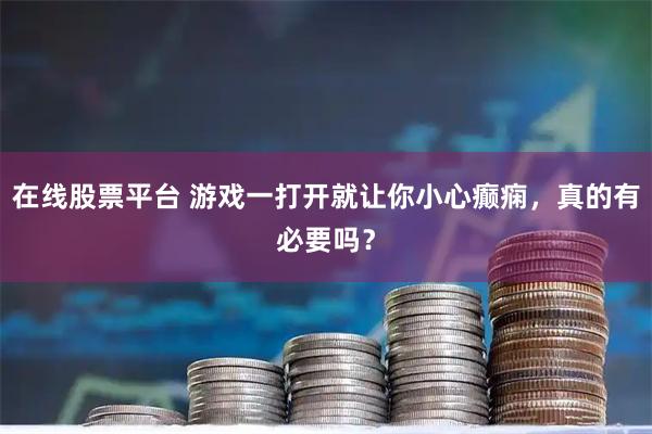在线股票平台 游戏一打开就让你小心癫痫，真的有必要吗？