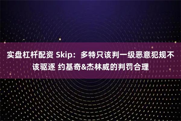 实盘杠杆配资 Skip：多特只该判一级恶意犯规不该驱逐 约基奇&杰林威的判罚合理