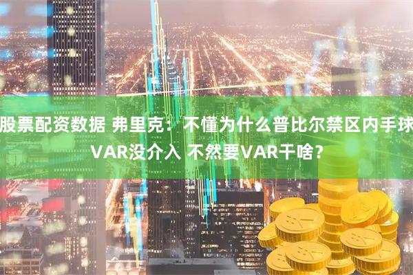 股票配资数据 弗里克：不懂为什么普比尔禁区内手球VAR没介入 不然要VAR干啥？